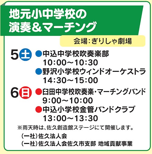 地元小中学校の演奏＆マーチング　会場：ぎりしゃ劇場　5日(土)●中込中学校吹奏楽部10：00～10：30●野沢小学校ウィンドオーケストラ14：30～15：00　6日(日) ● 臼田中学校吹奏楽・マーチングバンド9：00～10：00●中込小学校金管バンドクラブ13：00～13：30　※雨天時は、佐久創造館ステージにて開催します。（一社）佐久法人会（一社）佐久法人会佐久市支部 地域貢献事業